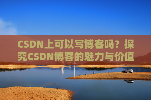 CSDN上可以写博客吗？探究CSDN博客的魅力与价值