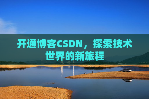 开通博客CSDN，探索技术世界的新旅程